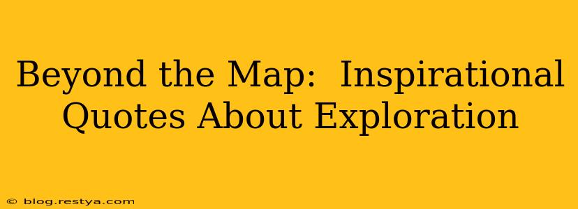 Beyond the Map:  Inspirational Quotes About Exploration