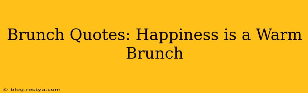 Brunch Quotes: Happiness is a Warm Brunch
