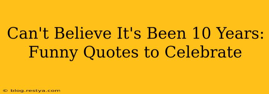 Can't Believe It's Been 10 Years: Funny Quotes to Celebrate