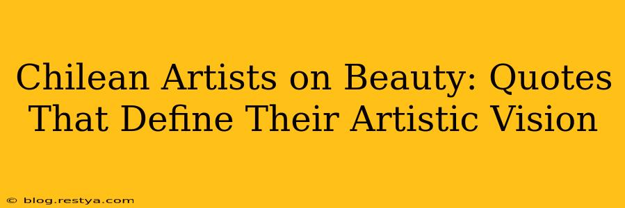 Chilean Artists on Beauty: Quotes That Define Their Artistic Vision