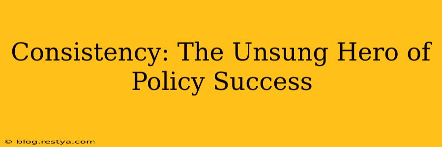 Consistency: The Unsung Hero of Policy Success