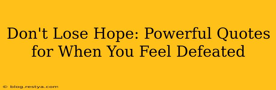 Don't Lose Hope: Powerful Quotes for When You Feel Defeated
