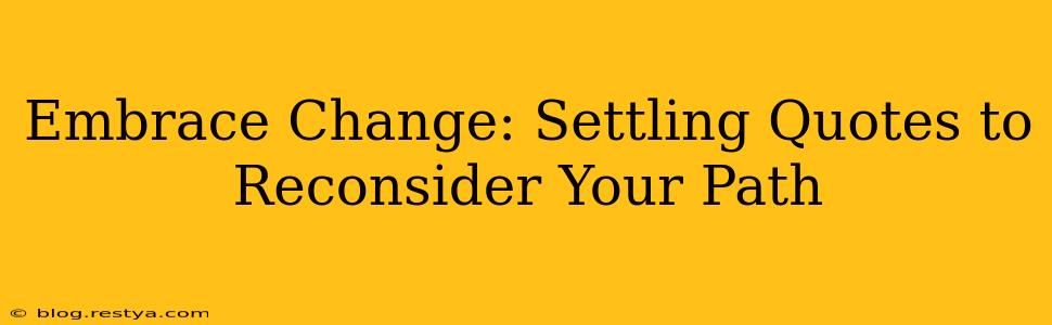 Embrace Change: Settling Quotes to Reconsider Your Path