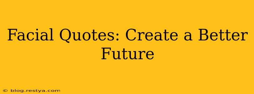 Facial Quotes: Create a Better Future
