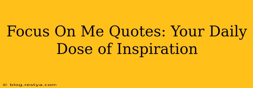 Focus On Me Quotes: Your Daily Dose of Inspiration