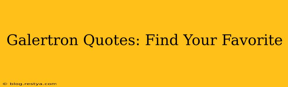 Galertron Quotes: Find Your Favorite