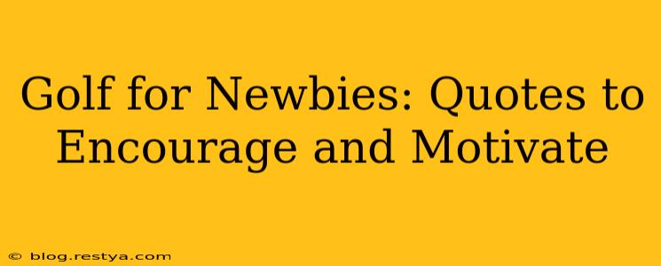 Golf for Newbies: Quotes to Encourage and Motivate