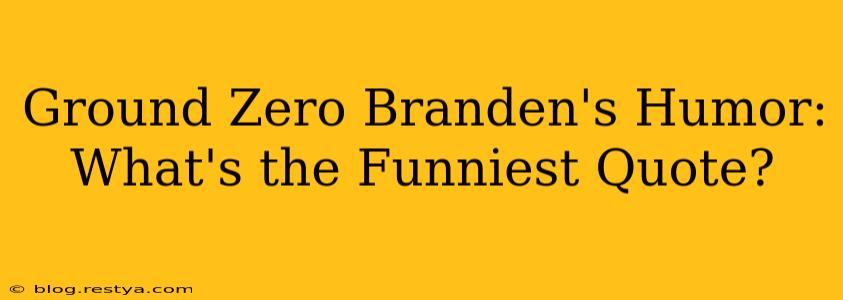 Ground Zero Branden's Humor: What's the Funniest Quote?