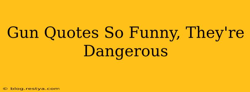 Gun Quotes So Funny, They're Dangerous