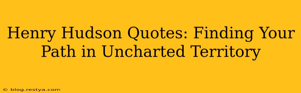 Henry Hudson Quotes: Finding Your Path in Uncharted Territory