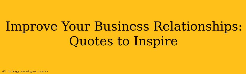 Improve Your Business Relationships: Quotes to Inspire