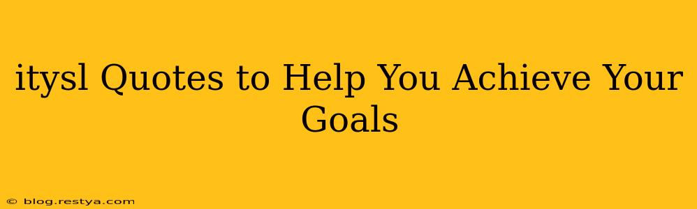 itysl Quotes to Help You Achieve Your Goals