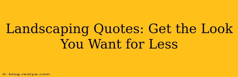 Landscaping Quotes: Get the Look You Want for Less