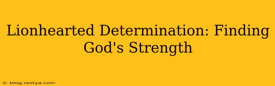 Lionhearted Determination: Finding God's Strength