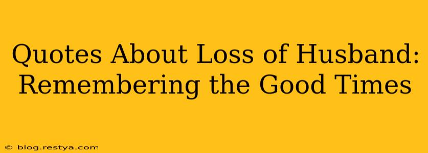 Quotes About Loss of Husband: Remembering the Good Times