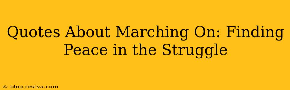 Quotes About Marching On: Finding Peace in the Struggle