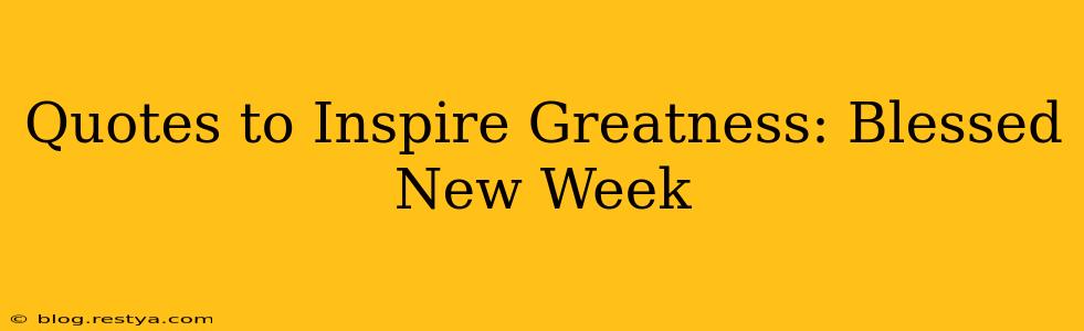 Quotes to Inspire Greatness: Blessed New Week