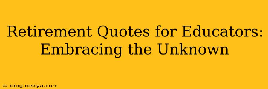 Retirement Quotes for Educators: Embracing the Unknown