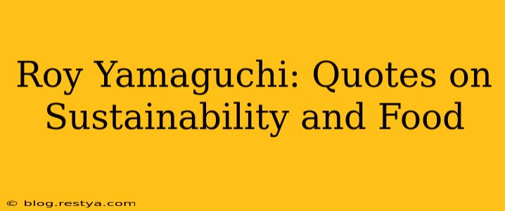 Roy Yamaguchi: Quotes on Sustainability and Food
