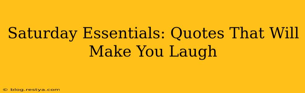 Saturday Essentials: Quotes That Will Make You Laugh