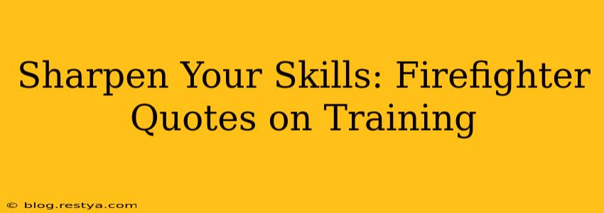 Sharpen Your Skills: Firefighter Quotes on Training