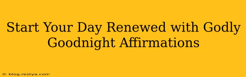 Start Your Day Renewed with Godly Goodnight Affirmations