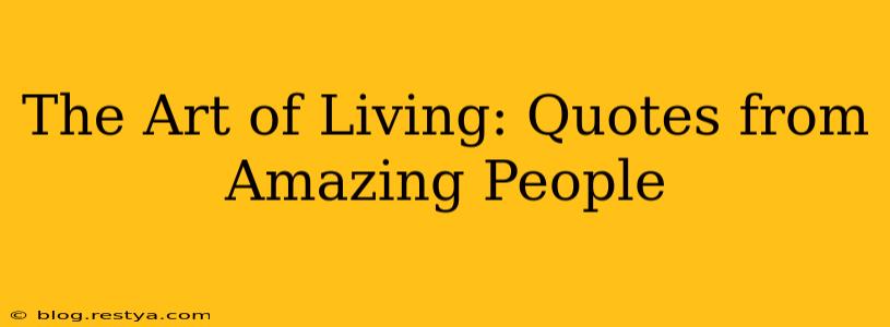 The Art of Living: Quotes from Amazing People