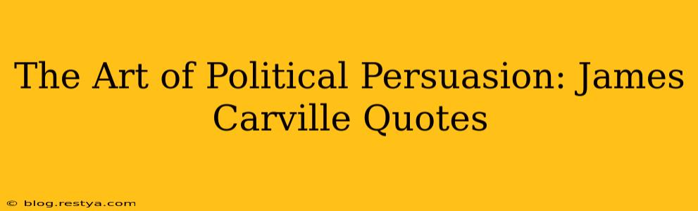 The Art of Political Persuasion: James Carville Quotes