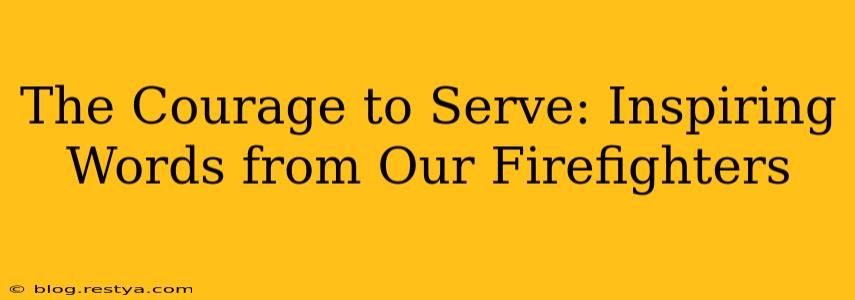 The Courage to Serve: Inspiring Words from Our Firefighters