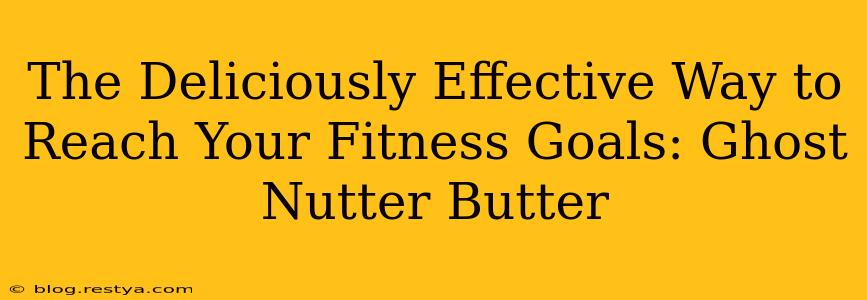 The Deliciously Effective Way to Reach Your Fitness Goals: Ghost Nutter Butter