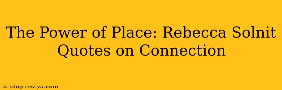 The Power of Place: Rebecca Solnit Quotes on Connection