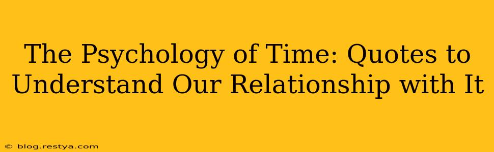 The Psychology of Time: Quotes to Understand Our Relationship with It