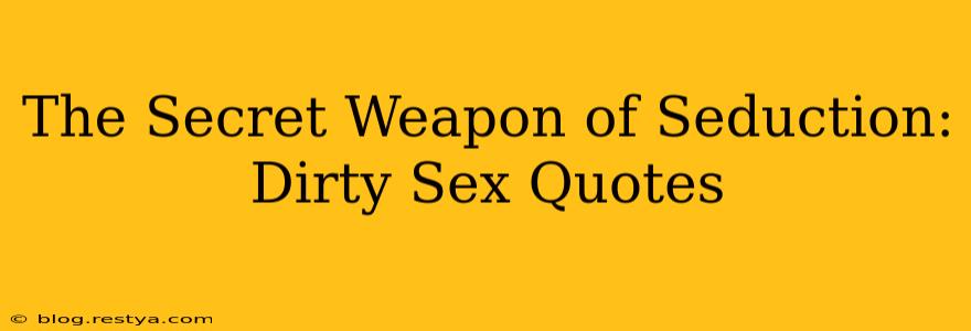 The Secret Weapon of Seduction: Dirty Sex Quotes The Secret Weapon of Seduction: Dirty Sex Quotes
