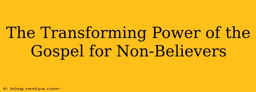 The Transforming Power of the Gospel for Non-Believers